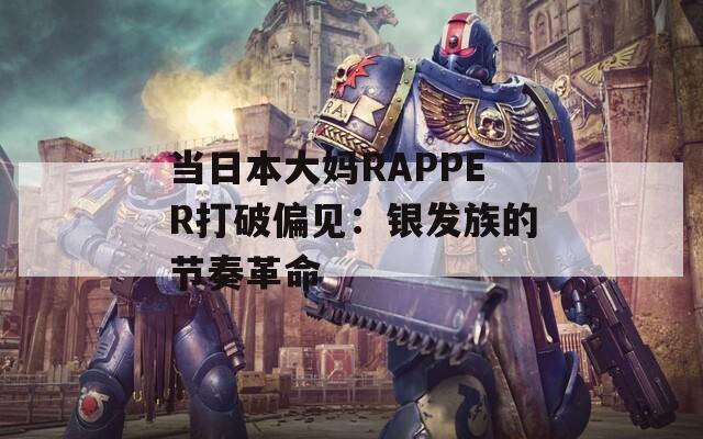 当日本大妈RAPPER打破偏见：银发族的节奏革命