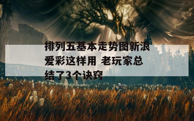 排列五基本走势图新浪爱彩这样用 老玩家总结了3个诀窍