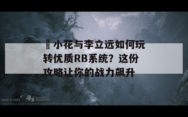 寀小花与李立远如何玩转优质RB系统？这份攻略让你的战力飙升