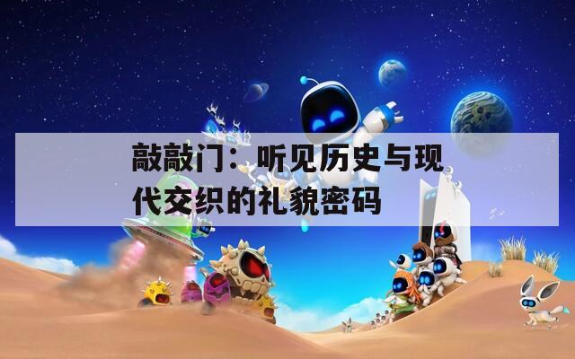 敲敲门：听见历史与现代交织的礼貌密码