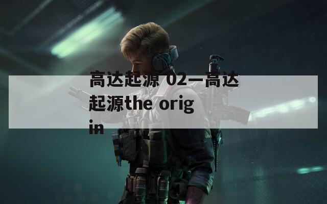 高达起源 02—高达起源the origin