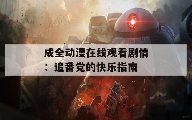 成全动漫在线观看剧情：追番党的快乐指南