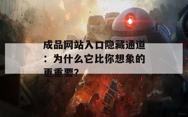 成品网站入口隐藏通道：为什么它比你想象的更重要？