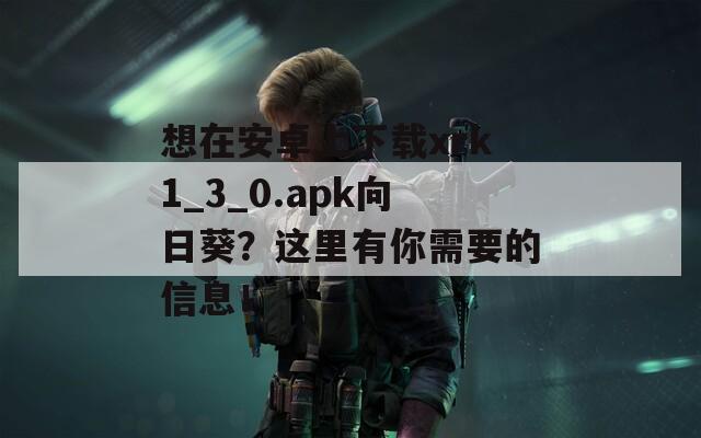 想在安卓上下载xrk1_3_0.apk向日葵？这里有你需要的信息！