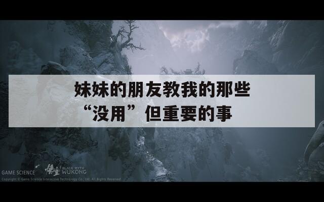 妹妹的朋友教我的那些“没用”但重要的事