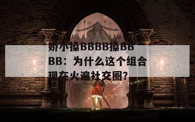 娇小搡BBBB搡BBBB：为什么这个组合现在火遍社交圈？