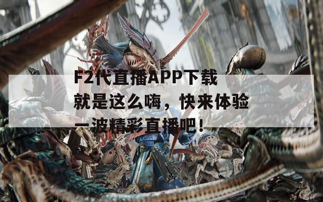 F2代直播APP下载就是这么嗨，快来体验一波精彩直播吧！