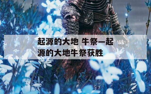 起源的大地 牛祭—起源的大地牛祭获胜