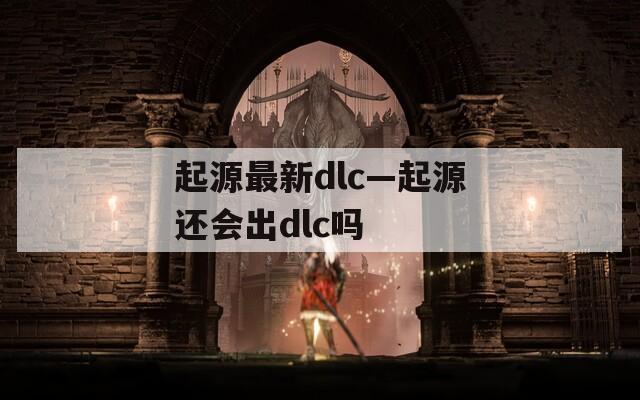 起源最新dlc—起源还会出dlc吗