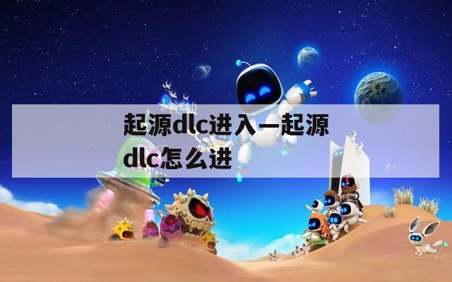 起源dlc进入—起源dlc怎么进