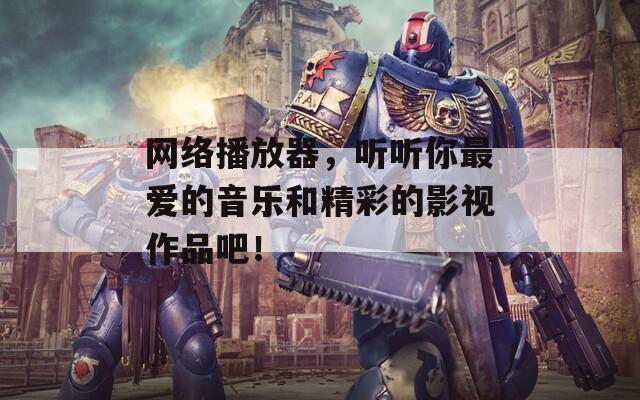 网络播放器，听听你最爱的音乐和精彩的影视作品吧！