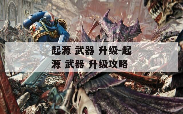 起源 武器 升级-起源 武器 升级攻略