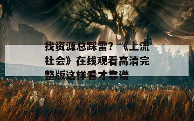 找资源总踩雷？《上流社会》在线观看高清完整版这样看才靠谱