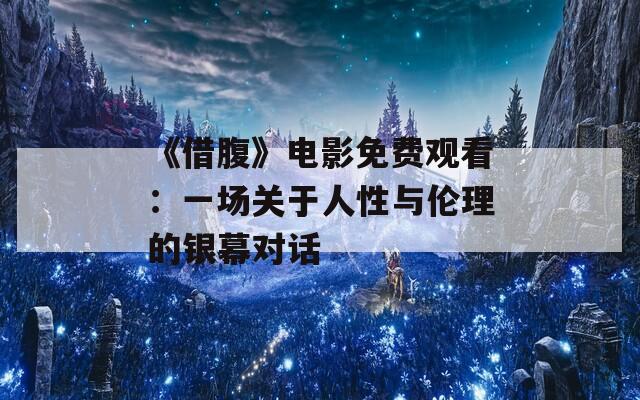 《借腹》电影免费观看：一场关于人性与伦理的银幕对话