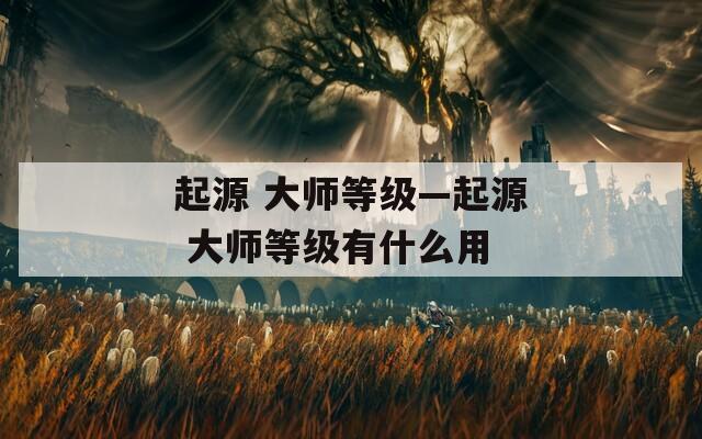 起源 大师等级—起源 大师等级有什么用