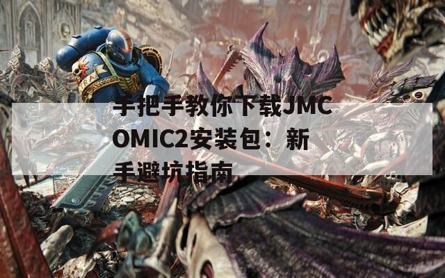 手把手教你下载JMCOMIC2安装包：新手避坑指南