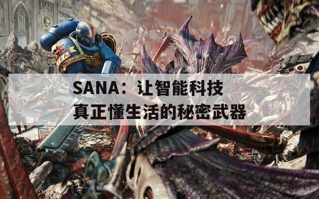 SANA：让智能科技真正懂生活的秘密武器