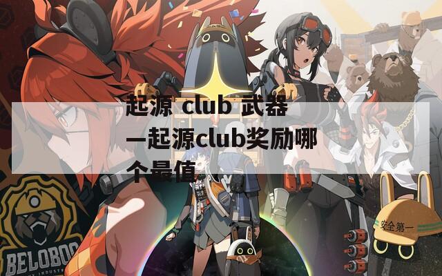 起源 club 武器—起源club奖励哪个最值