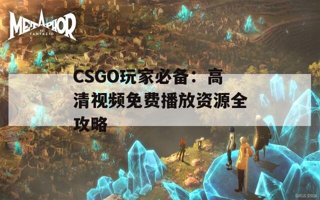 CSGO玩家必备：高清视频免费播放资源全攻略