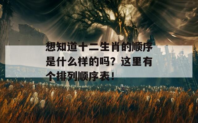 想知道十二生肖的顺序是什么样的吗？这里有个排列顺序表！