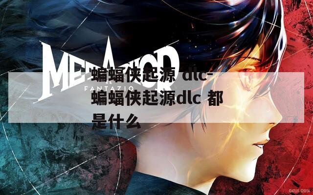 蝙蝠侠起源 dlc-蝙蝠侠起源dlc 都是什么