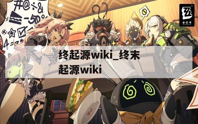 终起源wiki_终末起源wiki