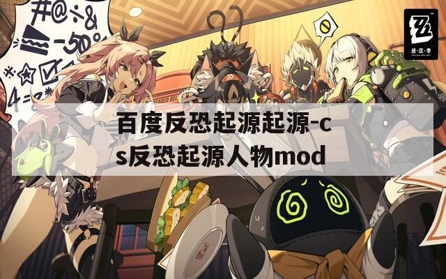 百度反恐起源起源-cs反恐起源人物mod