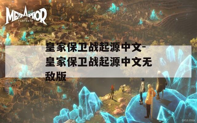 皇家保卫战起源中文-皇家保卫战起源中文无敌版