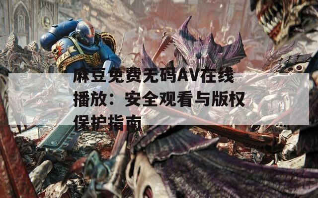 麻豆免费无码AV在线播放：安全观看与版权保护指南