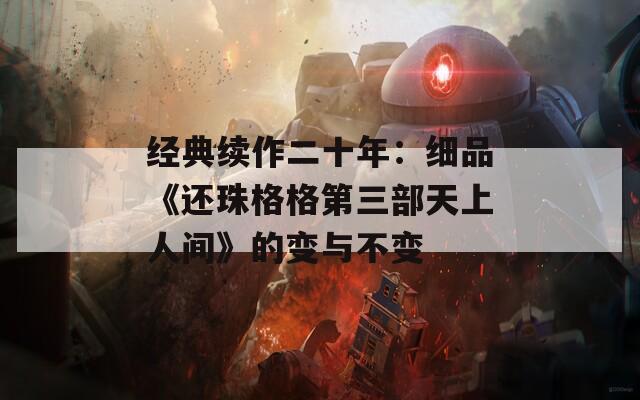 经典续作二十年：细品《还珠格格第三部天上人间》的变与不变