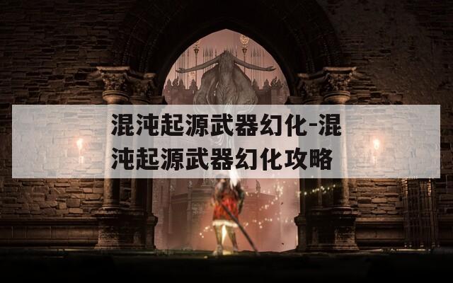 混沌起源武器幻化-混沌起源武器幻化攻略