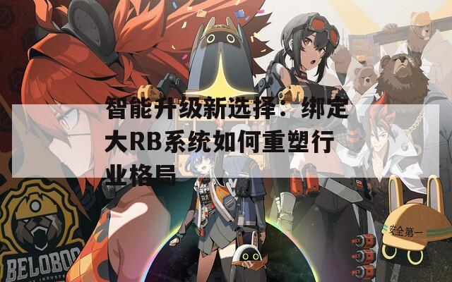 智能升级新选择：绑定大RB系统如何重塑行业格局