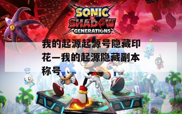 我的起源起源号隐藏印花—我的起源隐藏副本称号