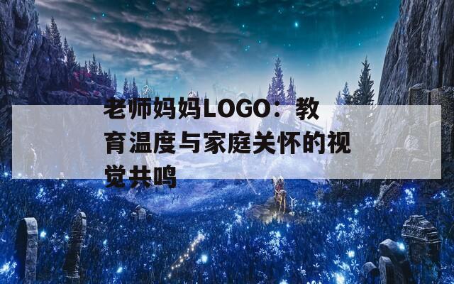 老师妈妈LOGO：教育温度与家庭关怀的视觉共鸣