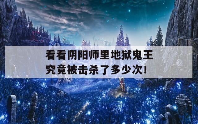 看看阴阳师里地狱鬼王究竟被击杀了多少次！