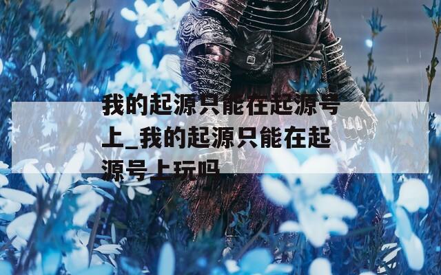 我的起源只能在起源号上_我的起源只能在起源号上玩吗