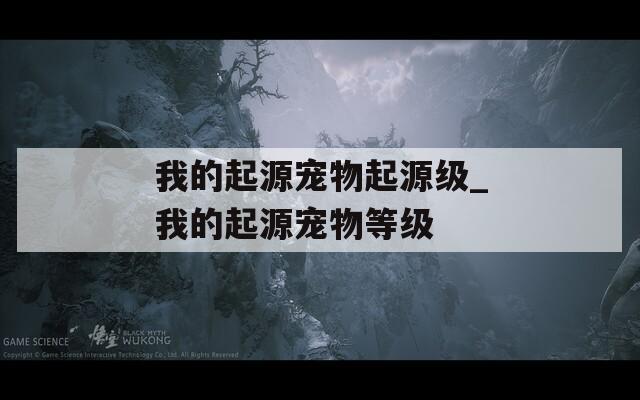 我的起源宠物起源级_我的起源宠物等级