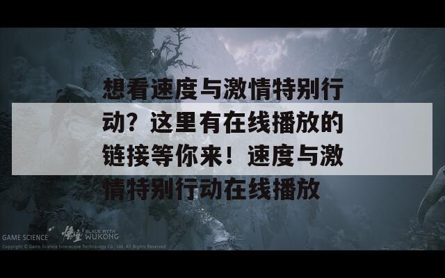 想看速度与激情特别行动？这里有在线播放的链接等你来！速度与激情特别行动在线播放