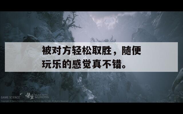 被对方轻松取胜，随便玩乐的感觉真不错。