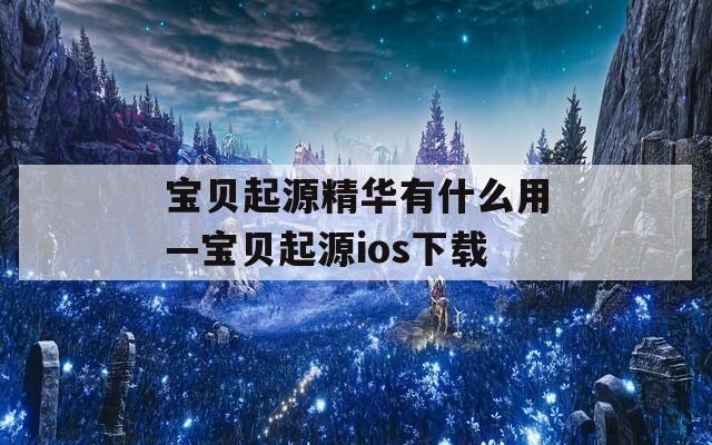 宝贝起源精华有什么用—宝贝起源ios下载