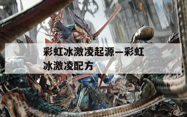 彩虹冰激凌起源—彩虹冰激凌配方