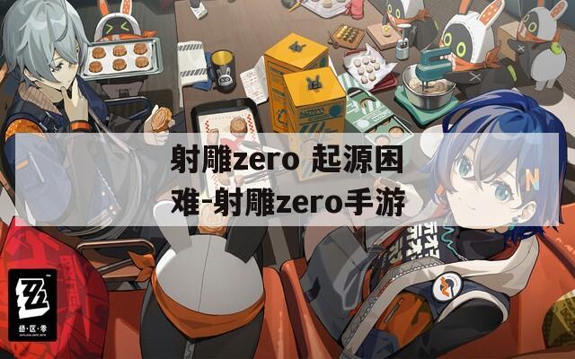 射雕zero 起源困难-射雕zero手游