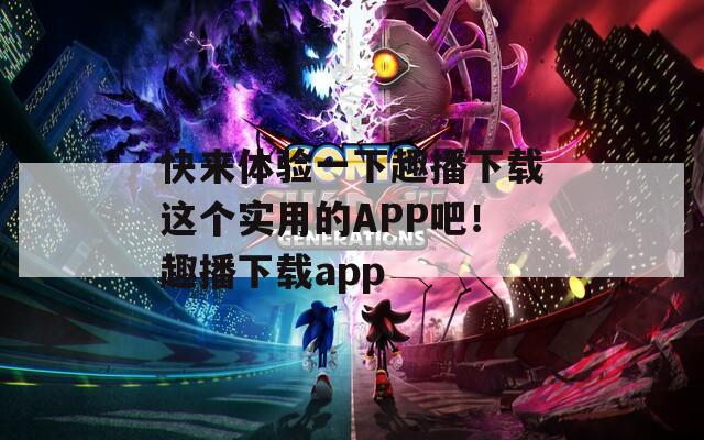 快来体验一下趣播下载这个实用的APP吧！趣播下载app