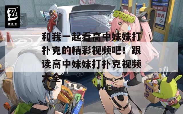 和我一起看高中妹妹打扑克的精彩视频吧！跟读高中妹妹打扑克视频大全