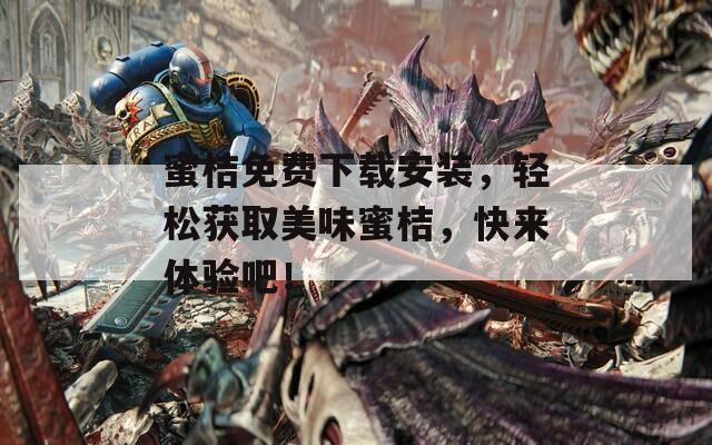蜜桔免费下载安装，轻松获取美味蜜桔，快来体验吧！