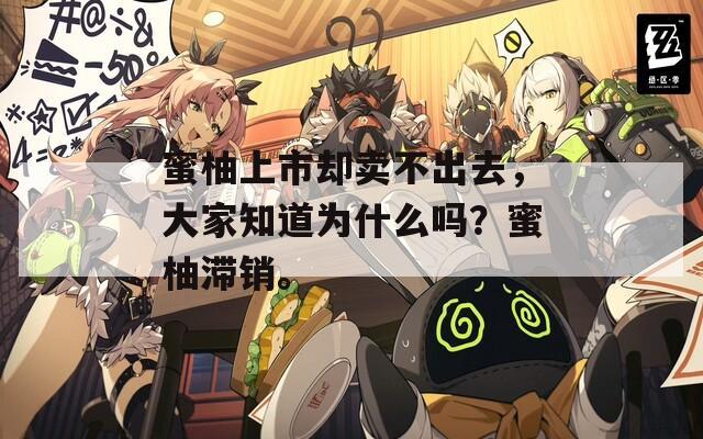 蜜柚上市却卖不出去，大家知道为什么吗？蜜柚滞销。