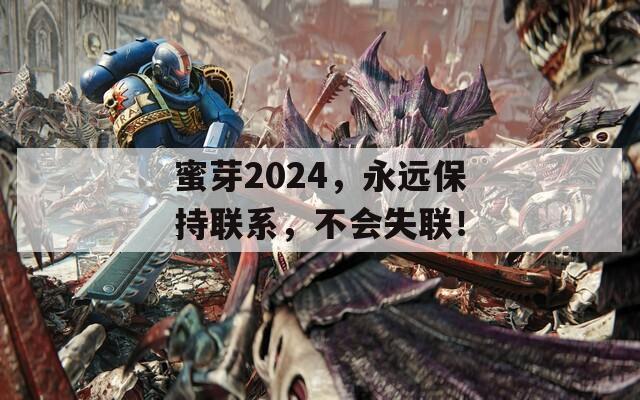 蜜芽2024，永远保持联系，不会失联！