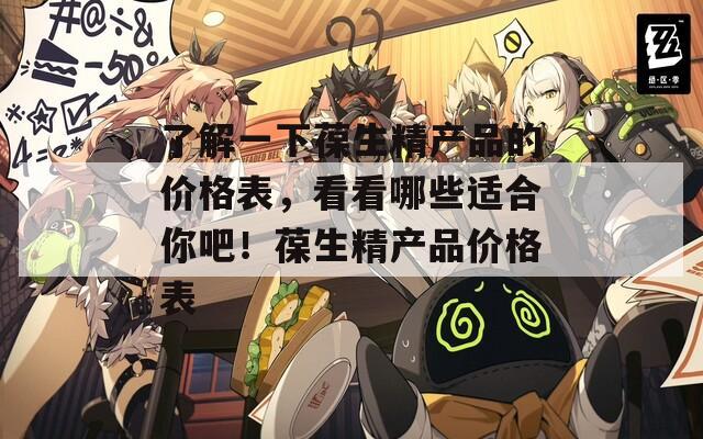 了解一下葆生精产品的价格表，看看哪些适合你吧！葆生精产品价格表