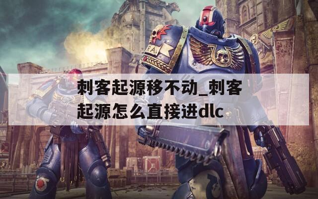 刺客起源移不动_刺客起源怎么直接进dlc