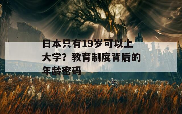 日本只有19岁可以上大学？教育制度背后的年龄密码